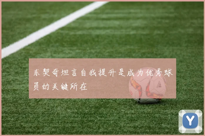 东契奇坦言自我提升是成为优秀球员的关键所在