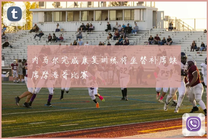 内马尔完成康复训练将坐替补席缺席摩洛哥比赛