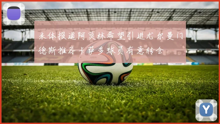 米体报道阿莫林希望引进尤尔曼门德斯推荐卡萨多球员有意转会