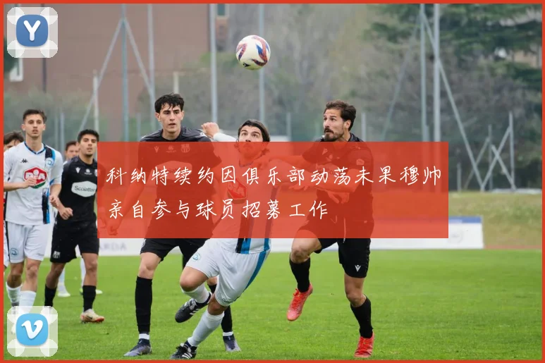 科纳特续约因俱乐部动荡未果穆帅亲自参与球员招募工作