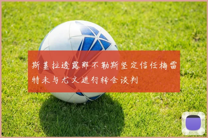 斯基拉透露那不勒斯坚定信任梅雷特未与尤文进行转会谈判