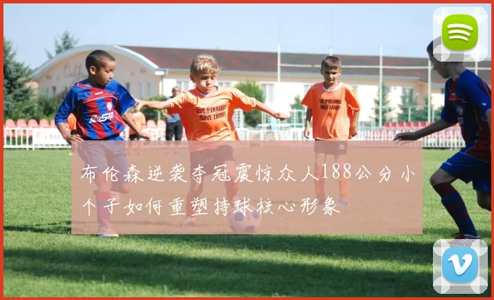 布伦森逆袭夺冠震惊众人188公分小个子如何重塑持球核心形象